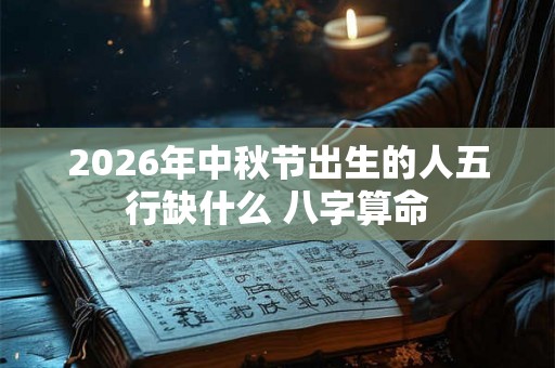 2026年中秋节出生的人五行缺什么 八字算命