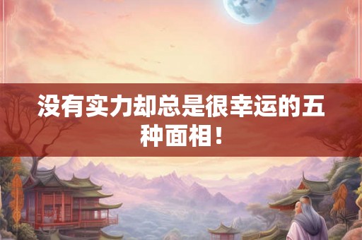 没有实力却总是很幸运的五种面相！