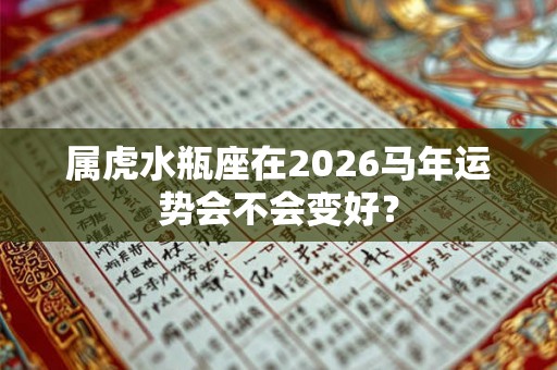 属虎水瓶座在2026马年运势会不会变好？