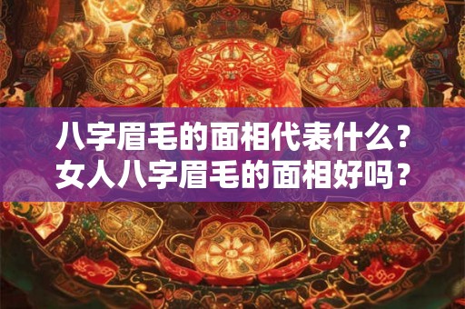 八字眉毛的面相代表什么？女人八字眉毛的面相好吗？