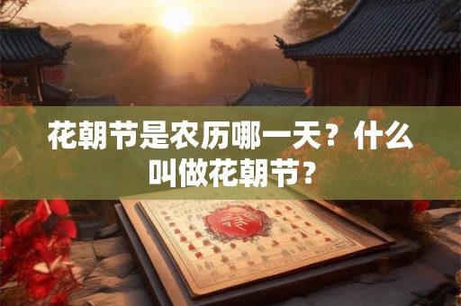 花朝节是农历哪一天？什么叫做花朝节？