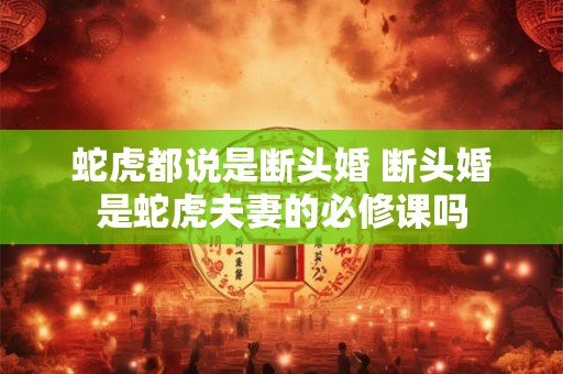 蛇虎都说是断头婚 断头婚是蛇虎夫妻的必修课吗