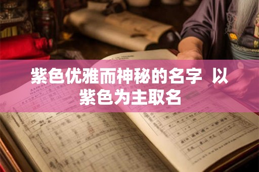 紫色优雅而神秘的名字  以紫色为主取名