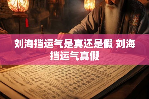 刘海挡运气是真还是假 刘海挡运气真假