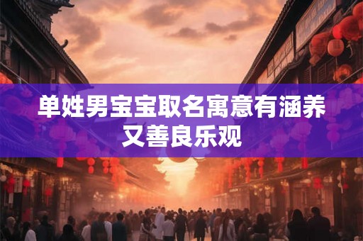 单姓男宝宝取名寓意有涵养又善良乐观 单姓男宝宝取名寓意有涵养又善良乐观