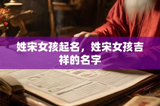 姓宋女孩起名，姓宋女孩吉祥的名字