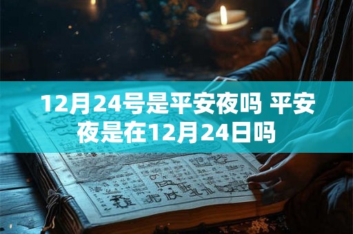 12月24号是平安夜吗 平安夜是在12月24日吗