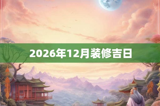 2026年12月装修吉日