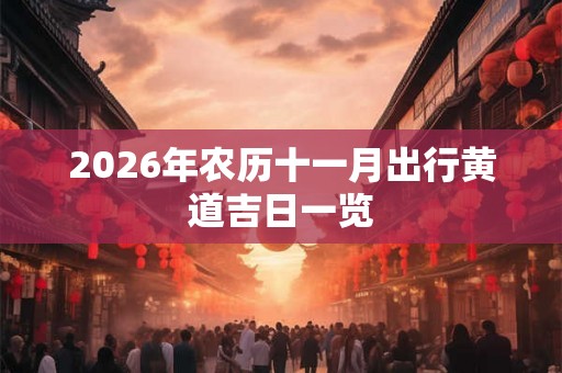 2026年农历十一月出行黄道吉日一览