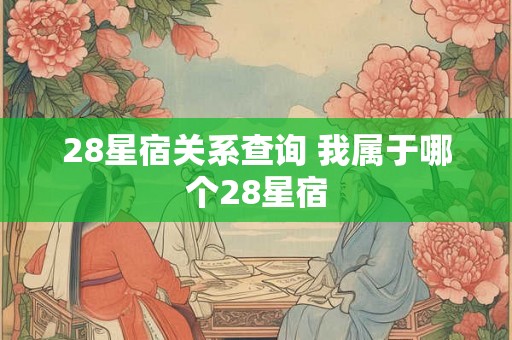 28星宿关系查询 我属于哪个28星宿 28星宿关系查询 我属于哪个28星宿