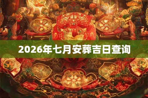2026年七月安葬吉日查询