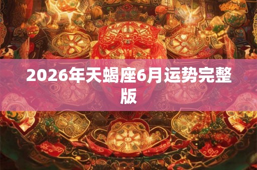 2026年天蝎座6月运势完整版 2026年天蝎座6月运势完整版