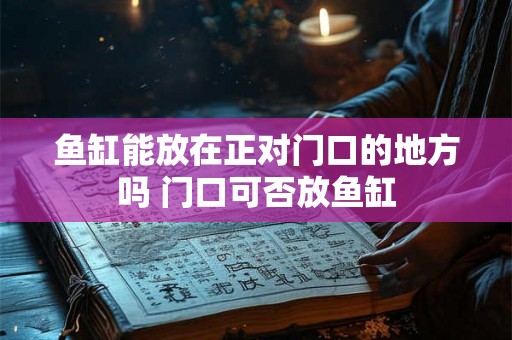 鱼缸能放在正对门口的地方吗 门口可否放鱼缸