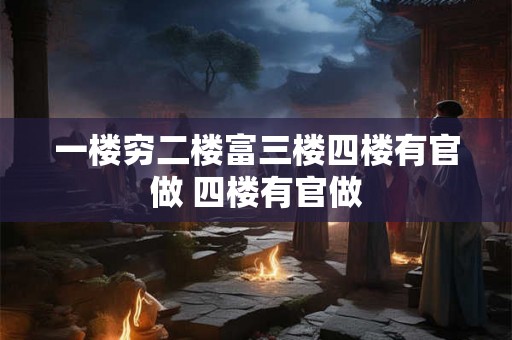 一楼穷二楼富三楼四楼有官做 四楼有官做