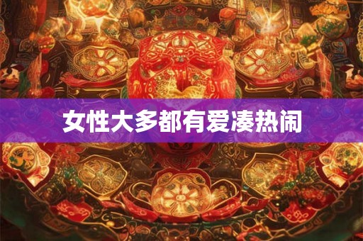 女性大多都有爱凑热闹 女性大多都有爱凑热闹