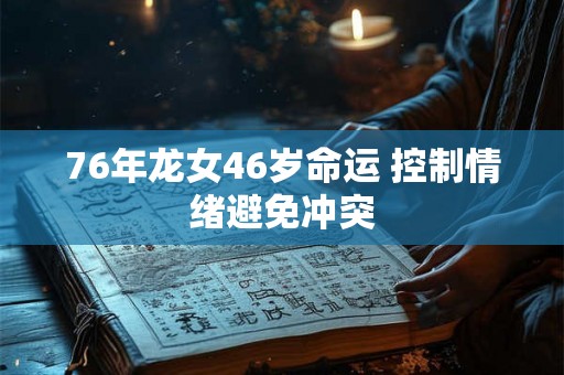 76年龙女46岁命运 控制情绪避免冲突 76年龙女46岁命运 控制情绪避免冲突