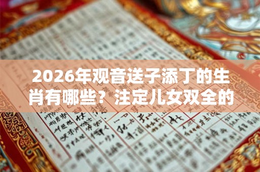 2026年观音送子添丁的生肖有哪些？注定儿女双全的生肖女