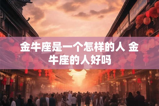 金牛座是一个怎样的人 金牛座的人好吗