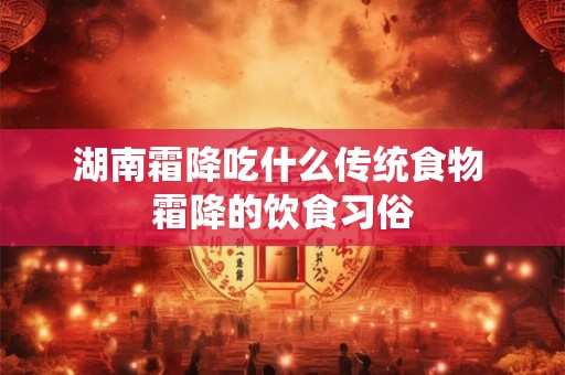 湖南霜降吃什么传统食物 霜降的饮食习俗