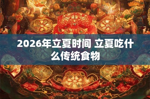 2026年立夏时间 立夏吃什么传统食物