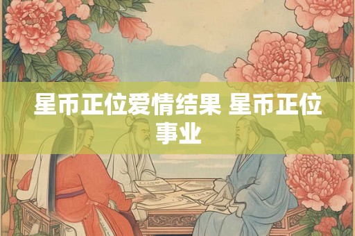 星币正位爱情结果 星币正位事业