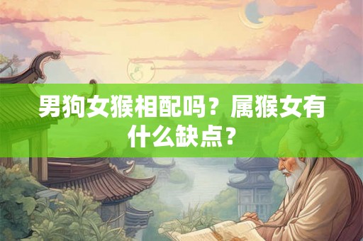 男狗女猴相配吗？属猴女有什么缺点？