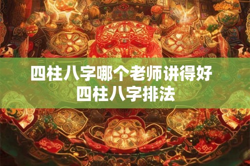 四柱八字哪个老师讲得好  四柱八字排法