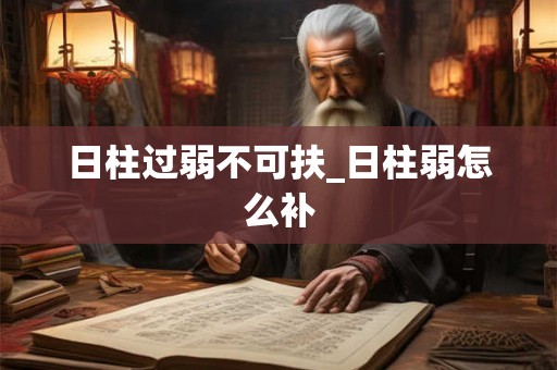 日柱过弱不可扶_日柱弱怎么补