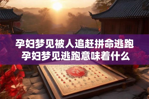 孕妇梦见被人追赶拼命逃跑 孕妇梦见逃跑意味着什么