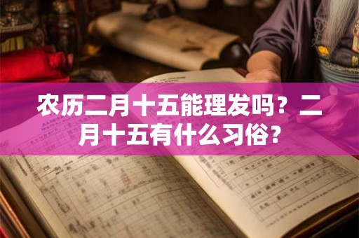 农历二月十五能理发吗？二月十五有什么习俗？