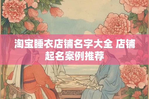 淘宝睡衣店铺名字大全 店铺起名案例推荐