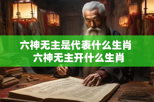 六神无主是代表什么生肖  六神无主开什么生肖