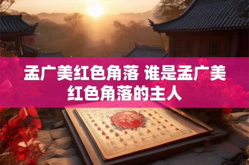 孟广美红色角落 谁是孟广美红色角落的主人