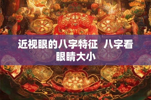 近视眼的八字特征  八字看眼睛大小
