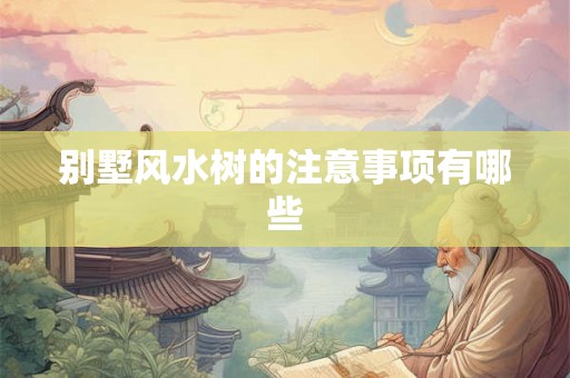 别墅风水树的注意事项有哪些