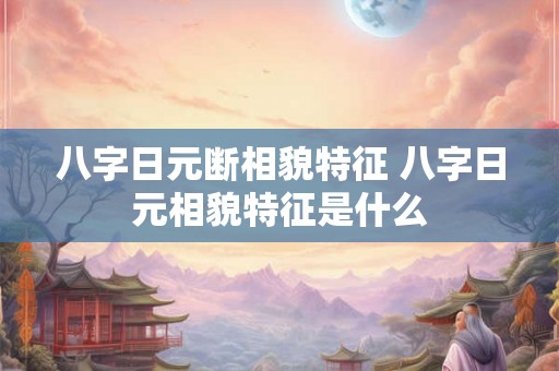 八字日元断相貌特征 八字日元相貌特征是什么