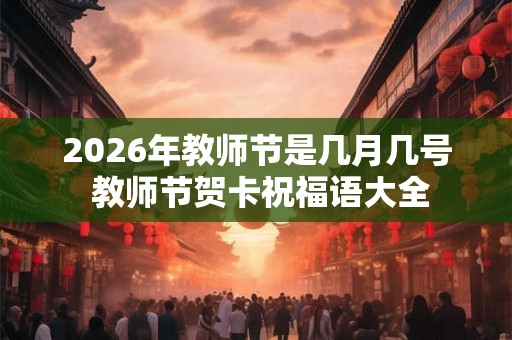 2026年教师节是几月几号 教师节贺卡祝福语大全