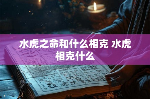 水虎之命和什么相克 水虎相克什么