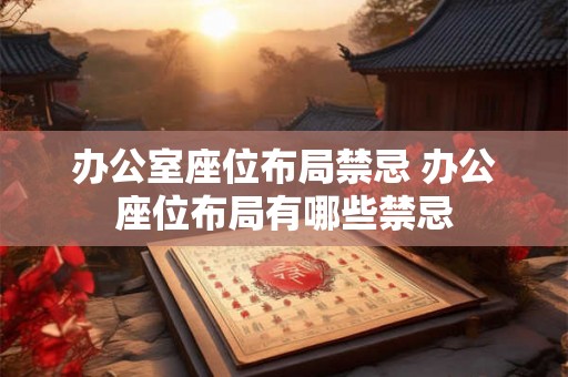 办公室座位布局禁忌 办公座位布局有哪些禁忌