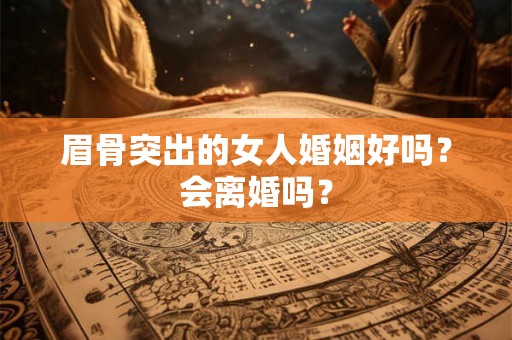 眉骨突出的女人婚姻好吗？会离婚吗？