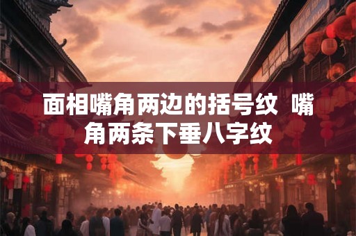 面相嘴角两边的括号纹  嘴角两条下垂八字纹