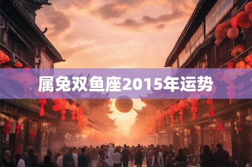 属兔双鱼座2015年运势