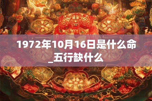1972年10月16日是什么命_五行缺什么