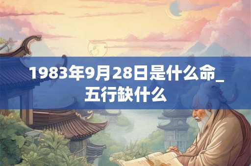 1983年9月28日是什么命_五行缺什么