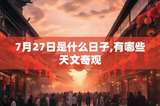 7月27日是什么日子,有哪些天文奇观 7月27日是什么日子,有哪些天文奇观
