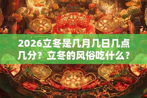 2026立冬是几月几日几点几分？立冬的风俗吃什么？
