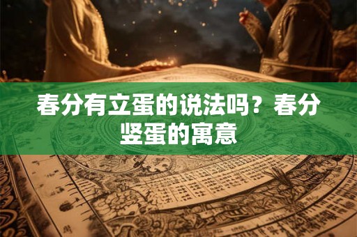 春分有立蛋的说法吗？春分竖蛋的寓意