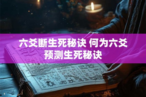 六爻断生死秘诀 何为六爻预测生死秘诀
