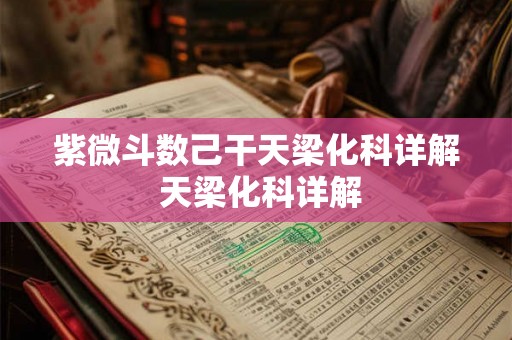 紫微斗数己干天梁化科详解 天梁化科详解