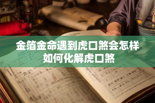 金箔金命遇到虎口煞会怎样 如何化解虎口煞